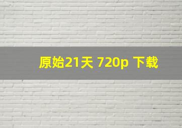 原始21天 720p 下载